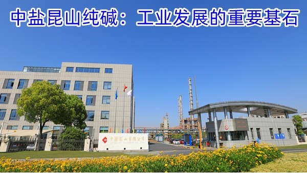 中盐昆山纯碱：工业发展的重要基石