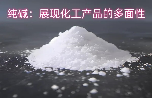 纯碱：展现化工产品的多面性
