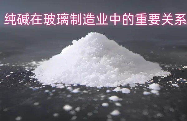 纯碱在玻璃制造业中的重要关系